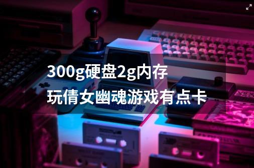 300g硬盘2g内存玩倩女幽魂游戏有点卡-第1张-游戏信息-龙启网