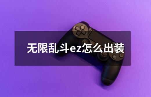 无限乱斗ez怎么出装-第1张-游戏信息-龙启网