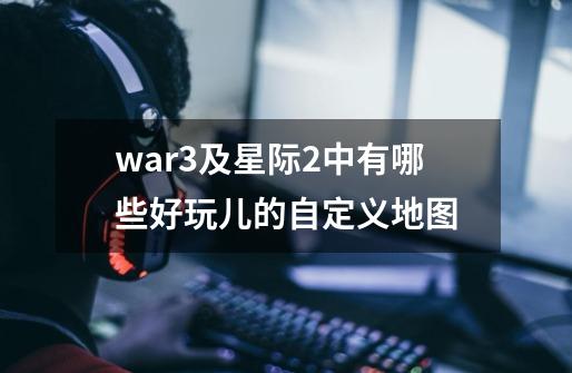 war3及星际2中有哪些好玩儿的自定义地图-第1张-游戏信息-龙启网