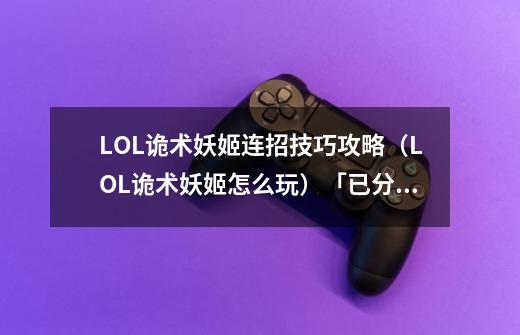 LOL诡术妖姬连招技巧攻略（LOL诡术妖姬怎么玩）「已分享」-第1张-游戏信息-龙启网