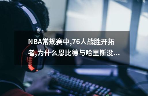 NBA常规赛中,76人战胜开拓者,为什么恩比德与哈里斯没有上场-第1张-游戏信息-龙启网