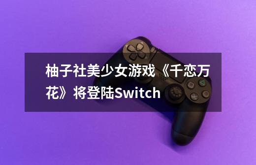 柚子社美少女游戏《千恋万花》将登陆Switch-第1张-游戏信息-龙启网