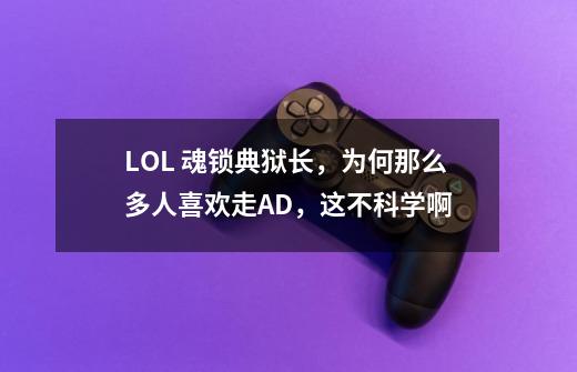 LOL 魂锁典狱长，为何那么多人喜欢走AD，这不科学啊-第1张-游戏信息-龙启网