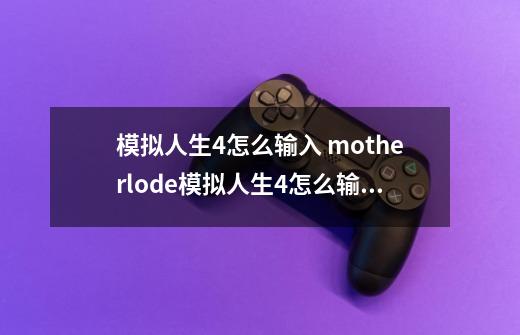 模拟人生4怎么输入 motherlode模拟人生4怎么输入-第1张-游戏信息-龙启网