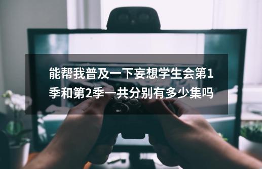 能帮我普及一下妄想学生会第1季和第2季一共分别有多少集吗-第1张-游戏信息-龙启网