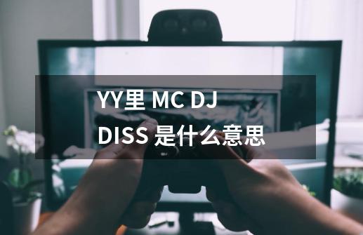 YY里 MC DJ DISS 是什么意思-第1张-游戏信息-龙启网