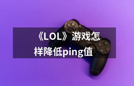 《LOL》游戏怎样降低ping值-第1张-游戏信息-龙启网