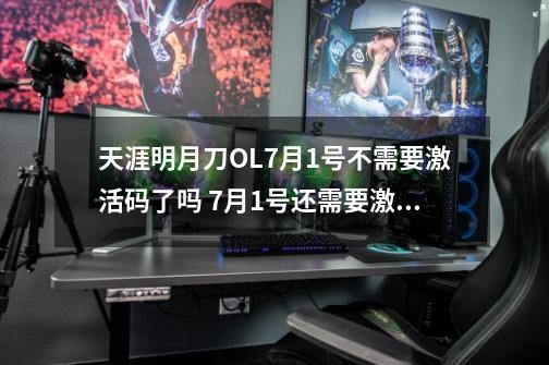 天涯明月刀OL7月1号不需要激活码了吗 7月1号还需要激活码吗-第1张-游戏信息-龙启网