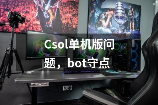 Csol单机版问题，bot守点-第1张-游戏信息-龙启网