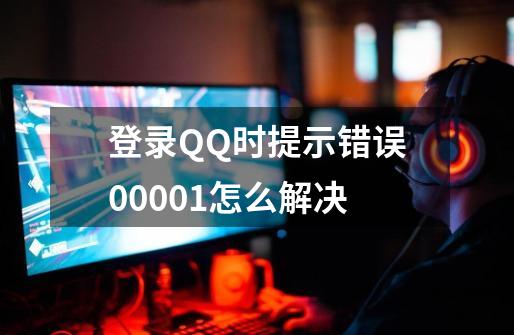 登录QQ时提示错误00001怎么解决-第1张-游戏信息-龙启网