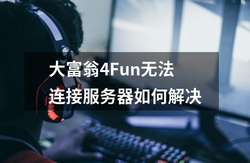 大富翁4Fun无法连接服务器如何解决-第1张-游戏信息-龙启网