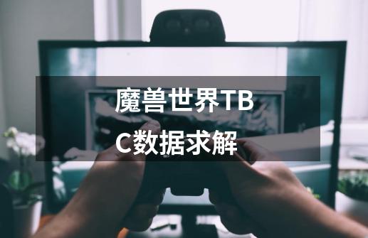 魔兽世界TBC数据求解-第1张-游戏信息-龙启网