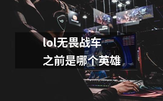 lol无畏战车之前是哪个英雄-第1张-游戏信息-龙启网