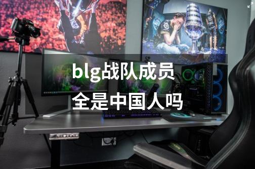 blg战队成员全是中国人吗-第1张-游戏信息-龙启网