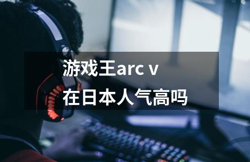 游戏王arc v在日本人气高吗-第1张-游戏信息-龙启网