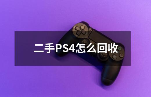 二手PS4怎么回收-第1张-游戏信息-龙启网