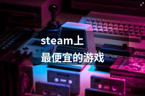 steam上最便宜的游戏-第1张-游戏信息-龙启网