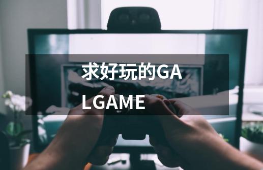 求好玩的GALGAME-第1张-游戏信息-龙启网