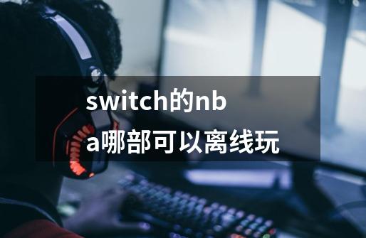 switch的nba哪部可以离线玩-第1张-游戏信息-龙启网