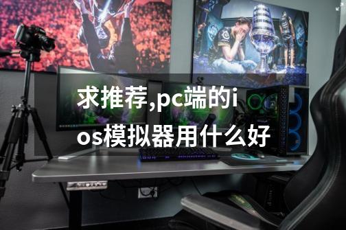 求推荐,pc端的ios模拟器用什么好-第1张-游戏信息-龙启网