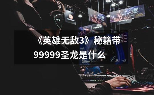 《英雄无敌3》秘籍带99999圣龙是什么-第1张-游戏信息-龙启网