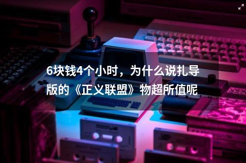 6块钱4个小时，为什么说扎导版的《正义联盟》物超所值呢-第1张-游戏信息-龙启网