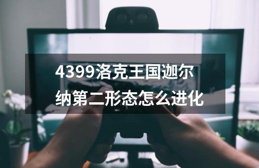 4399洛克王国迦尔纳第二形态怎么进化-第1张-游戏信息-龙启网