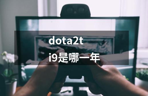 dota2ti9是哪一年-第1张-游戏信息-龙启网