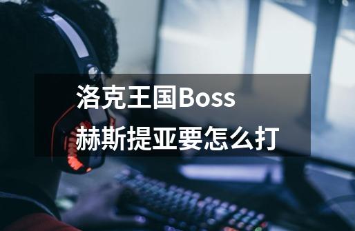 洛克王国Boss赫斯提亚要怎么打-第1张-游戏信息-龙启网