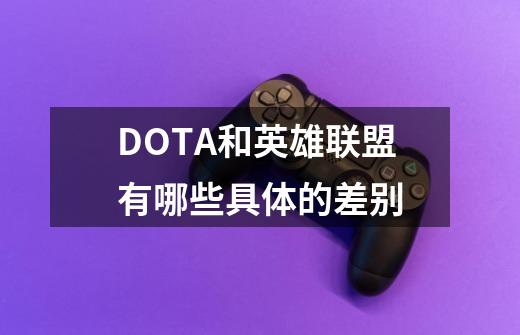 DOTA和英雄联盟有哪些具体的差别-第1张-游戏信息-龙启网