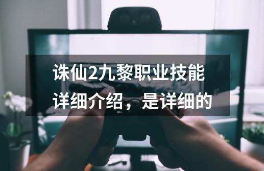 诛仙2九黎职业技能详细介绍，是详细的-第1张-游戏信息-龙启网