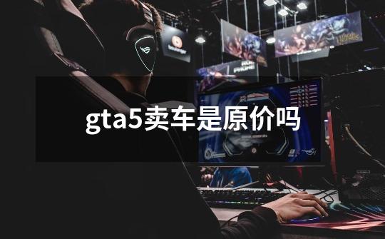 gta5卖车是原价吗-第1张-游戏信息-龙启网