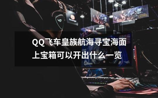 QQ飞车皇族航海寻宝海面上宝箱可以开出什么一览-第1张-游戏信息-龙启网