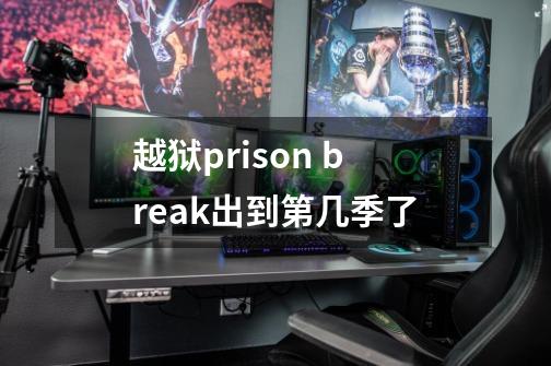 越狱prison break出到第几季了-第1张-游戏信息-龙启网