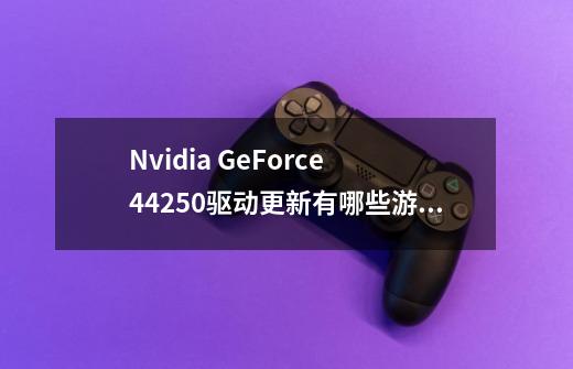 Nvidia GeForce 442.50驱动更新有哪些游戏性能优化-第1张-游戏信息-龙启网