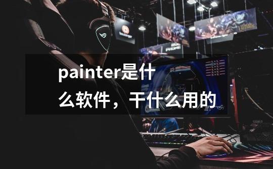 painter是什么软件，干什么用的-第1张-游戏信息-龙启网