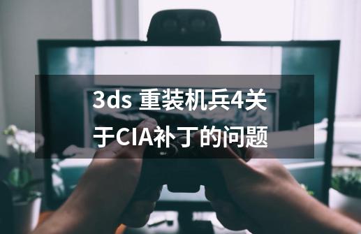 3ds 重装机兵4关于CIA补丁的问题-第1张-游戏信息-龙启网