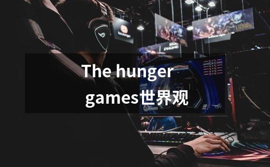 The hunger games世界观-第1张-游戏信息-龙启网