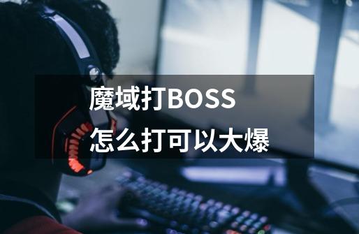 魔域打BOSS怎么打可以大爆-第1张-游戏信息-龙启网