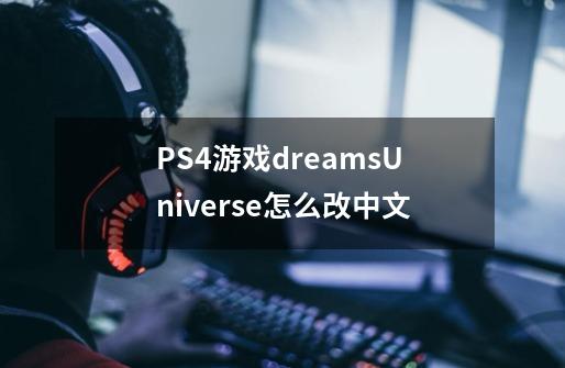 PS4游戏dreamsUniverse怎么改中文-第1张-游戏信息-龙启网