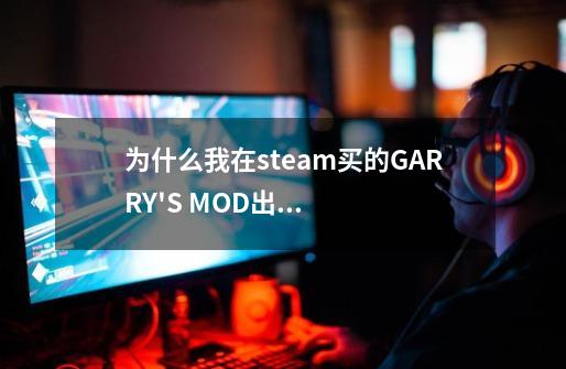 为什么我在steam买的GARRY'S MOD出现这样的错误-第1张-游戏信息-龙启网