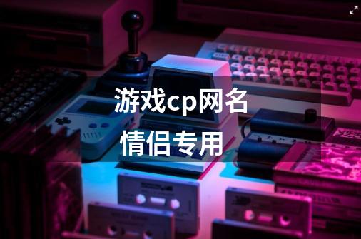 游戏cp网名 情侣专用-第1张-游戏信息-龙启网