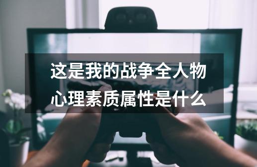 这是我的战争全人物心理素质属性是什么-第1张-游戏信息-龙启网