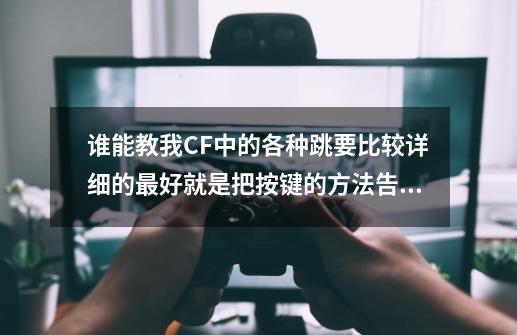 谁能教我CF中的各种跳要比较详细的最好就是把按键的方法告诉我-第1张-游戏信息-龙启网