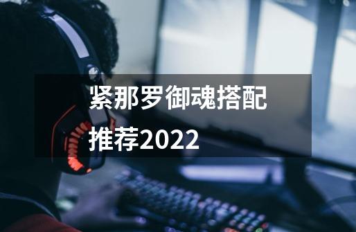 紧那罗御魂搭配推荐2022-第1张-游戏信息-龙启网