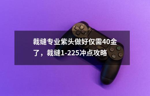 裁缝专业紫头做好仅需40金了，裁缝1-225冲点攻略-第1张-游戏信息-龙启网