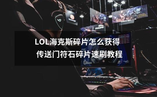 LOL海克斯碎片怎么获得 传送门符石碎片速刷教程-第1张-游戏信息-龙启网