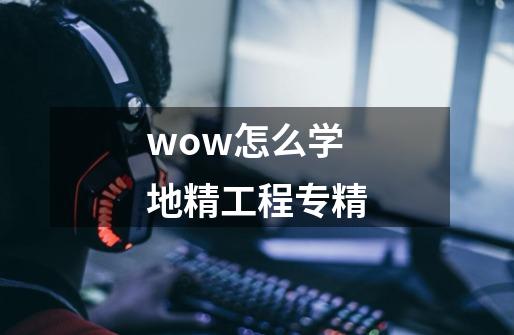 wow怎么学地精工程专精-第1张-游戏信息-龙启网