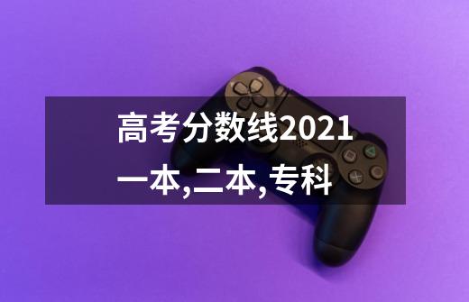 高考分数线2021一本,二本,专科-第1张-游戏信息-龙启网