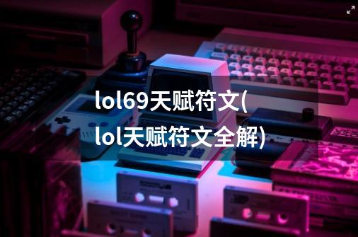 lol6.9天赋符文(lol天赋符文全解)-第1张-游戏信息-龙启网